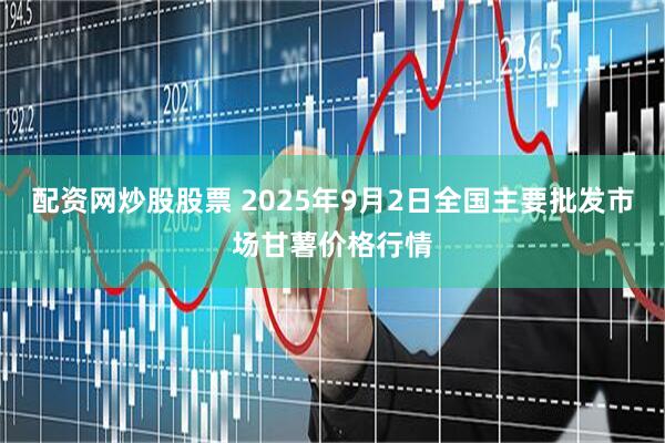 配资网炒股股票 2025年9月2日全国主要批发市场甘薯价格行情