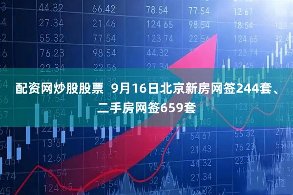 配资网炒股股票  9月16日北京新房网签244套、二手房网签659套