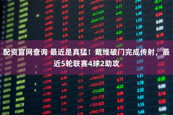 配资官网查询 最近是真猛！戴维破门完成传射，最近5轮联赛4球2助攻