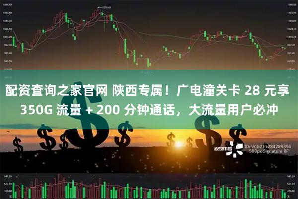 配资查询之家官网 陕西专属！广电潼关卡 28 元享 350G 流量 + 200 分钟通话，大流量用户必冲