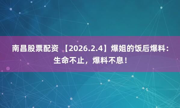 南昌股票配资 【2026.2.4】爆姐的饭后爆料：生命不止，爆料不息！