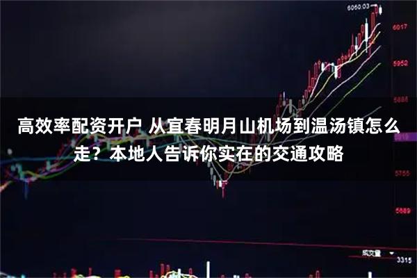 高效率配资开户 从宜春明月山机场到温汤镇怎么走？本地人告诉你实在的交通攻略