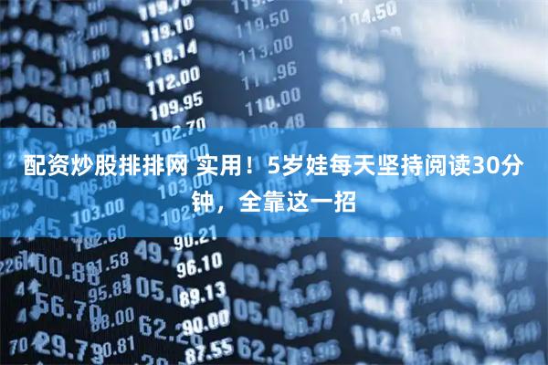 配资炒股排排网 实用！5岁娃每天坚持阅读30分钟，全靠这一招